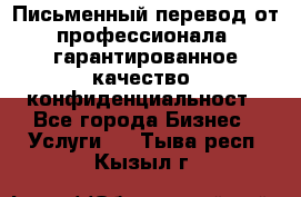 Письменный перевод от профессионала, гарантированное качество, конфиденциальност - Все города Бизнес » Услуги   . Тыва респ.,Кызыл г.